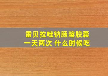 雷贝拉唑钠肠溶胶囊一天两次 什么时候吃